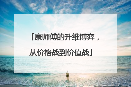 康师傅的升维博弈，从价格战到价值战