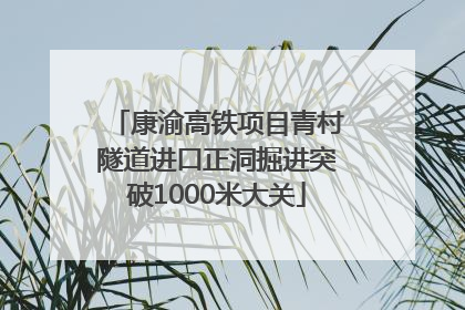 康渝高铁项目青村隧道进口正洞掘进突破1000米大关