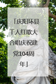 庆阳环县千人红歌大合唱庆祝建党104周年