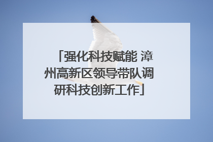 强化科技赋能 漳州高新区领导带队调研科技创新工作