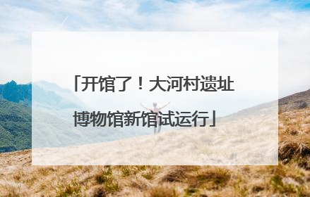 开馆了！大河村遗址博物馆新馆试运行