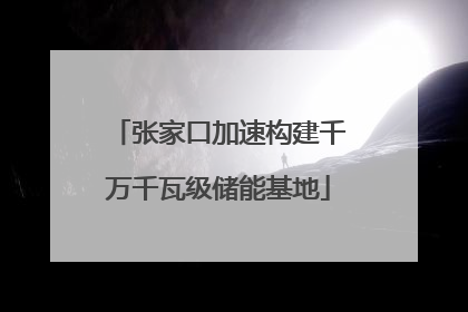 张家口加速构建千万千瓦级储能基地