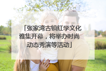 张家湾古镇红学文化雅集开幕，将举办时尚动态秀演等活动