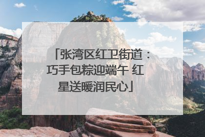 张湾区红卫街道：巧手包粽迎端午 红星送暖润民心
