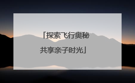 探索飞行奥秘 共享亲子时光