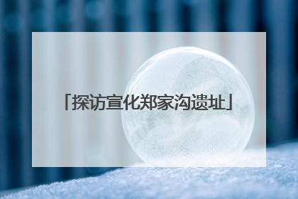 探访宣化郑家沟遗址