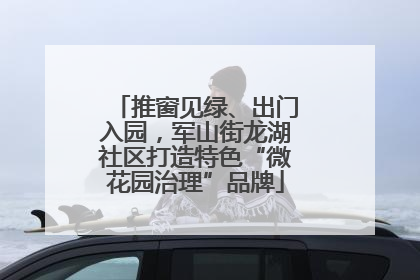 推窗见绿、出门入园，军山街龙湖社区打造特色“微花园治理”品牌