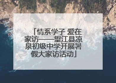 情系学子 爱在家访——望江县凉泉初级中学开展暑假大家访活动