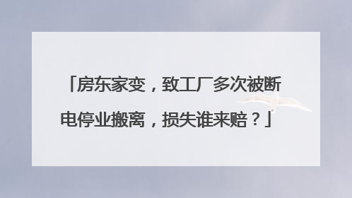 房东家变，致工厂多次被断电停业搬离，损失谁来赔？