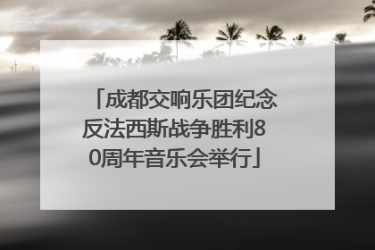 成都交响乐团纪念反法西斯战争胜利80周年音乐会举行