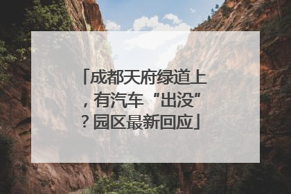 成都天府绿道上，有汽车“出没”？园区最新回应