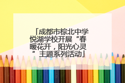 成都市棕北中学悦湖学校开展“春暖花开，阳光心灵”主题系列活动