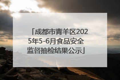 成都市青羊区2025年5-6月食品安全监督抽检结果公示