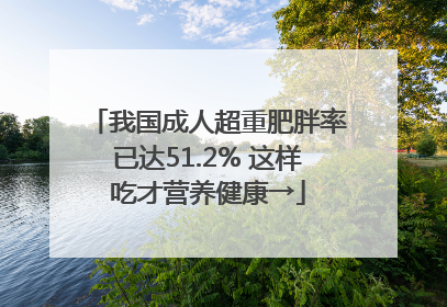 我国成人超重肥胖率已达51.2% 这样吃才营养健康→