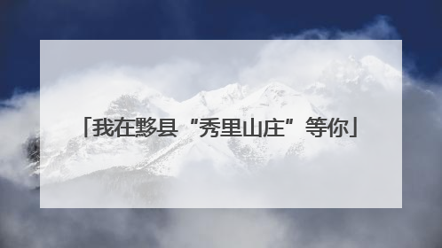 我在黟县“秀里山庄”等你