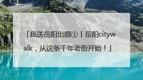 我送岳阳出圈①丨岳阳citywalk，从这条千年老街开始！