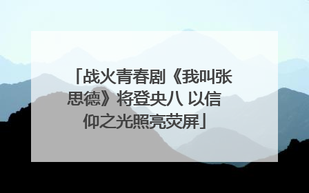 战火青春剧《我叫张思德》将登央八 以信仰之光照亮荧屏