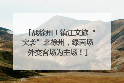 战徐州！镇江文旅“突袭”北徐州，绿茵场外变客场为主场！