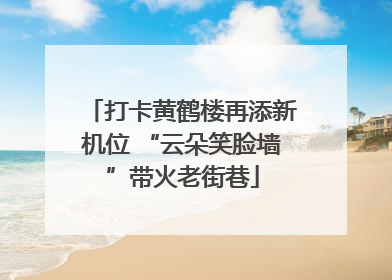 打卡黄鹤楼再添新机位 “云朵笑脸墙”带火老街巷