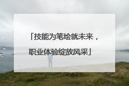 技能为笔绘就未来，职业体验绽放风采