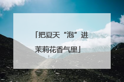 把夏天“泡”进茉莉花香气里