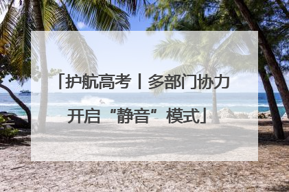 护航高考丨多部门协力 开启“静音”模式