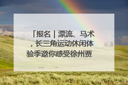 报名｜漂流、马术，长三角运动休闲体验季邀你感受徐州贾汪的“夏日限定”