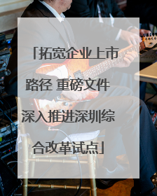 拓宽企业上市路径 重磅文件深入推进深圳综合改革试点