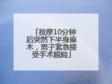 按摩10分钟后突然下半身麻木，男子紧急接受手术脱险
