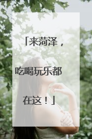 来菏泽，吃喝玩乐都在这！
