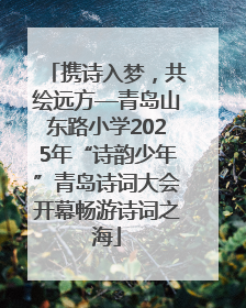 携诗入梦，共绘远方—青岛山东路小学2025年“诗韵少年”青岛诗词大会开幕畅游诗词之海
