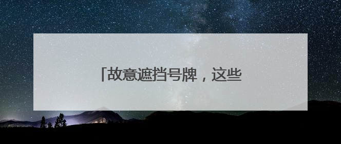 故意遮挡号牌，这些货车被“点名”！