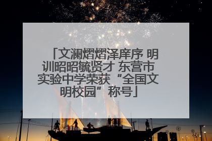 文澜熠熠泽庠序 明训昭昭毓贤才 东营市实验中学荣获“全国文明校园”称号