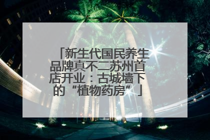 新生代国民养生品牌真不二苏州首店开业：古城墙下的“植物药房”