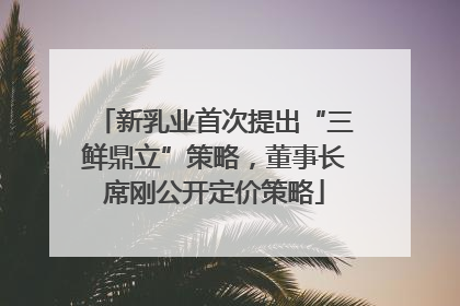 新乳业首次提出“三鲜鼎立”策略，董事长席刚公开定价策略