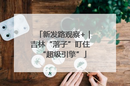 新发路观察+｜吉林“落子”盯住“超级引擎”