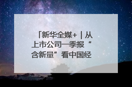 新华全媒+｜从上市公司一季报“含新量”看中国经济发展向“新”