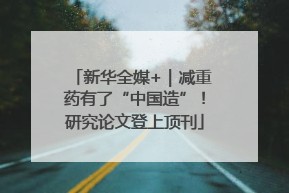 新华全媒+｜减重药有了“中国造”！研究论文登上顶刊