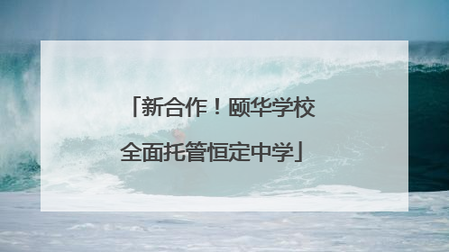 新合作！颐华学校全面托管恒定中学