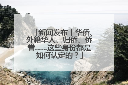 新闻发布丨华侨、外籍华人、归侨、侨眷……这些身份都是如何认定的？