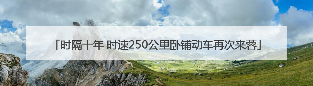 时隔十年 时速250公里卧铺动车再次来蓉