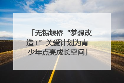 无锡堰桥“梦想改造+”关爱计划为青少年点亮成长空间