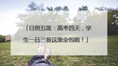 日照五莲：高考四天，学生一日三餐这里全包啦！