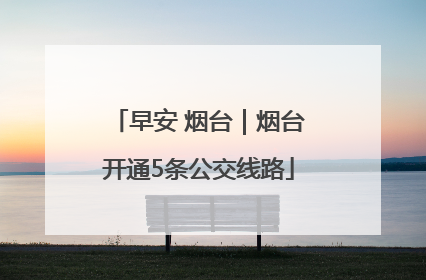 早安 烟台｜烟台开通5条公交线路