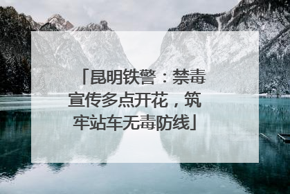 昆明铁警：禁毒宣传多点开花，筑牢站车无毒防线