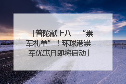 普陀献上八一“崇军礼单”！环球港崇军优惠月即将启动