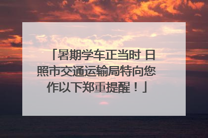 暑期学车正当时 日照市交通运输局特向您作以下郑重提醒！