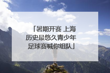 暑期开赛 上海历史最悠久青少年足球赛喊你组队