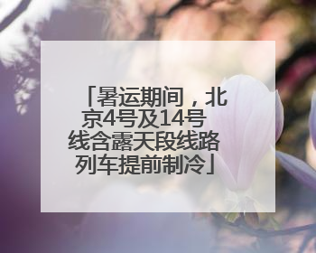 暑运期间，北京4号及14号线含露天段线路列车提前制冷