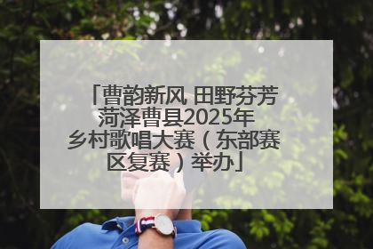 曹韵新风 田野芬芳 菏泽曹县2025年乡村歌唱大赛（东部赛区复赛）举办